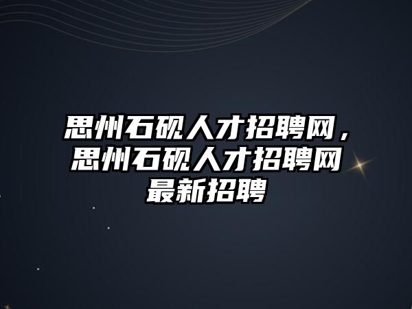 思州石硯人才招聘網，思州石硯人才招聘網最新招聘